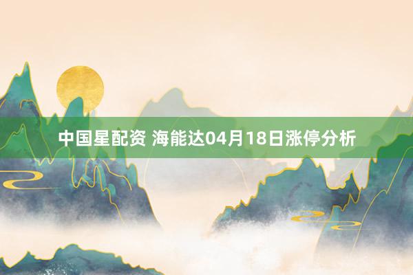 中国星配资 海能达04月18日涨停分析