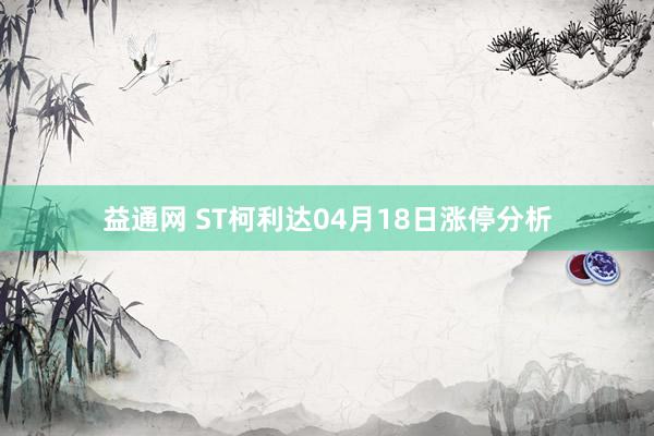 益通网 ST柯利达04月18日涨停分析