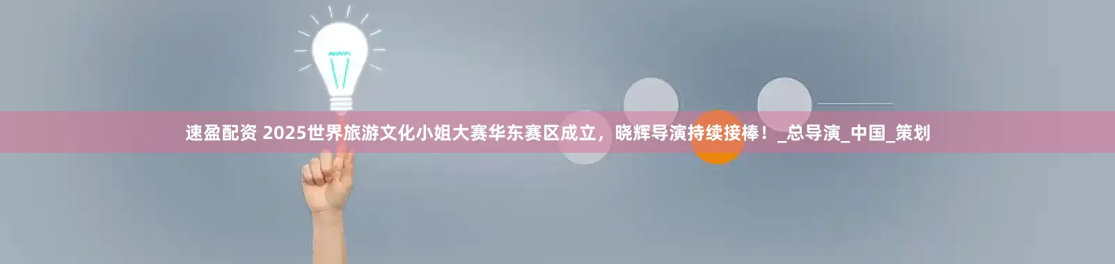 速盈配资 2025世界旅游文化小姐大赛华东赛区成立，晓辉导演持续接棒！_总导演_中国_策划