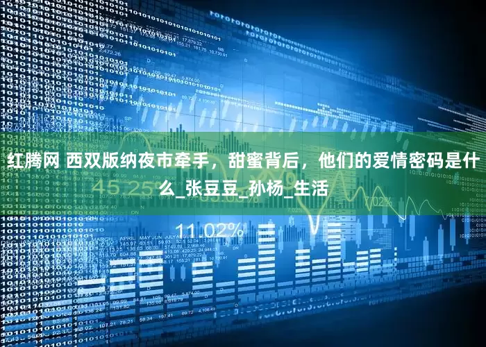 红腾网 西双版纳夜市牵手，甜蜜背后，他们的爱情密码是什么_张豆豆_孙杨_生活