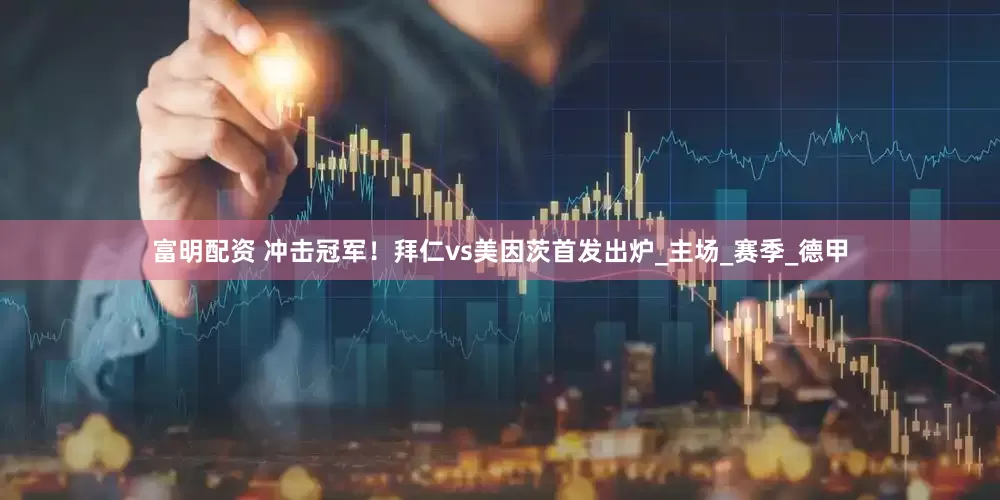 富明配资 冲击冠军！拜仁vs美因茨首发出炉_主场_赛季_德甲