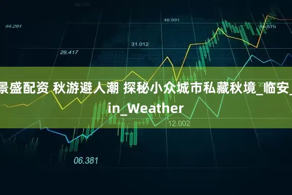 景盛配资 秋游避人潮 探秘小众城市私藏秋境_临安_in_Weather
