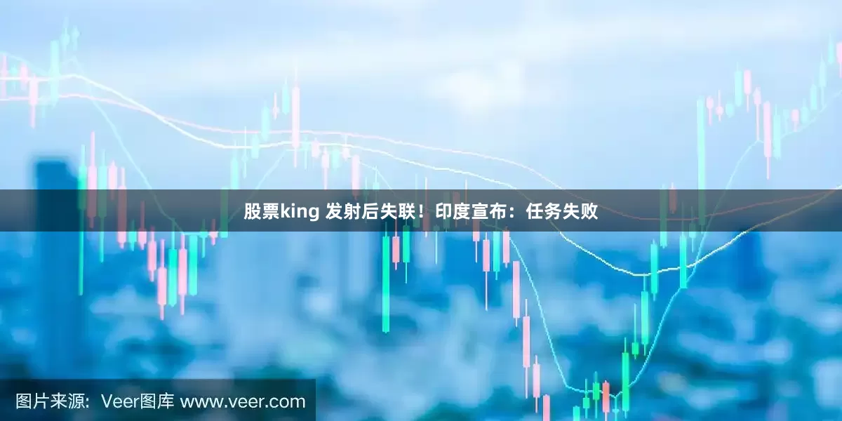 股票king 发射后失联！印度宣布：任务失败
