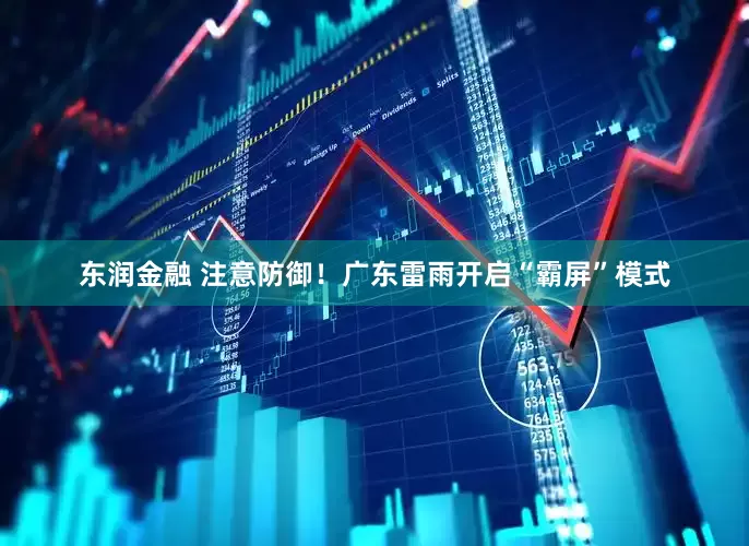 东润金融 注意防御！广东雷雨开启“霸屏”模式