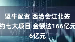 盟牛配资 西洽会江北签约七大项目 金额达166亿元