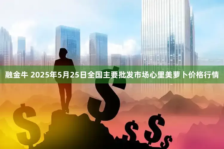 融金牛 2025年5月25日全国主要批发市场心里美萝卜价格行情
