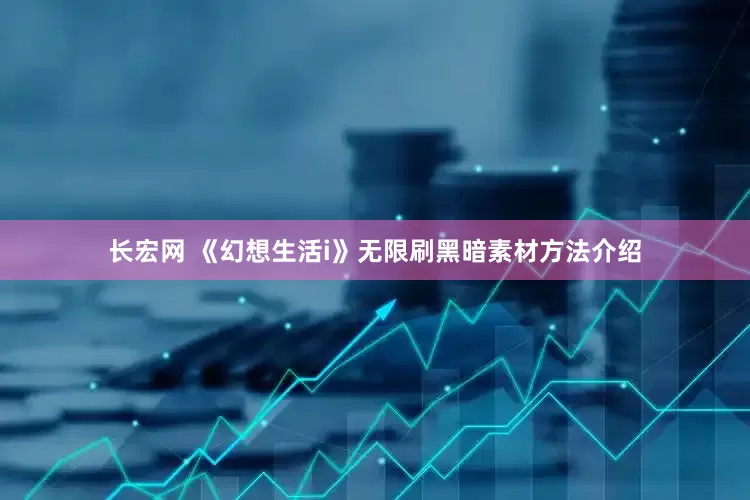 长宏网 《幻想生活i》无限刷黑暗素材方法介绍