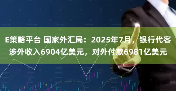 E策略平台 国家外汇局：2025年7月，银行代客涉外收入6904亿美元，对外付款6981亿美元