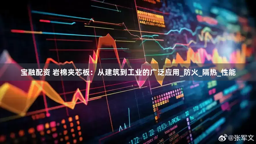 宝融配资 岩棉夹芯板：从建筑到工业的广泛应用_防火_隔热_性能
