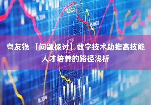 粤友钱 【问题探讨】数字技术助推高技能人才培养的路径浅析