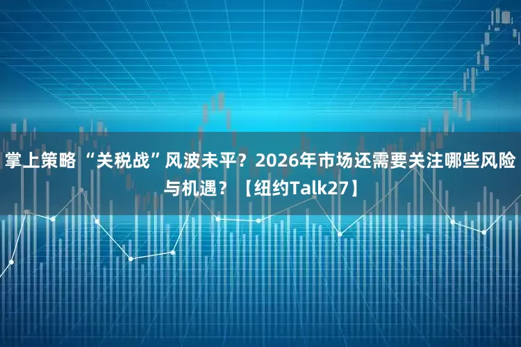 掌上策略 “关税战”风波未平？2026年市场还需要关注哪些风险与机遇？【纽约Talk27】