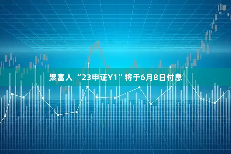 聚富人 “23申证Y1”将于6月8日付息