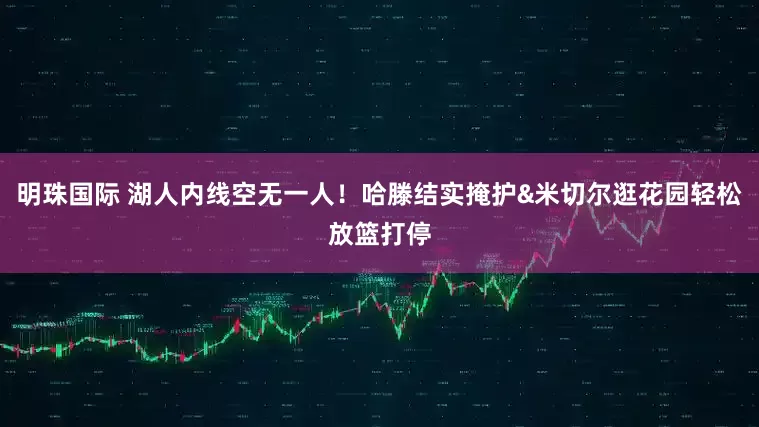 明珠国际 湖人内线空无一人！哈滕结实掩护&米切尔逛花园轻松放篮打停